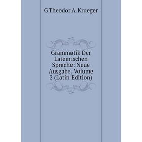 

Книга Grammatik Der Lateinischen Sprache: Neue Ausgabe, Volume 2 (Latin Edition). G Theodor A. Krueger