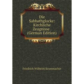 

Книга Die Sabbathglocke: Kirchliche Zeugnisse . (German Edition). Friedrich Wilhelm Krummacher
