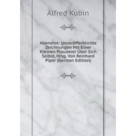 

Книга Abendrot: Unveröffentlichte Zeichnungen Mit Einer Kleinen Plauderei Über Sich Selbst, Hrsg. Von Reinhard Piper (German Edition). Alfred Kubin