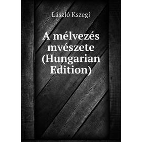 

Книга A mélvezés mvészete (Hungarian Edition). László Kszegi