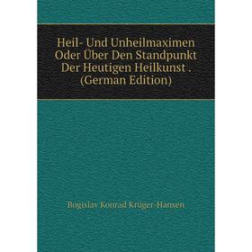 

Книга Heil- Und Unheilmaximen Oder Über Den Standpunkt Der Heutigen Heilkunst . (German Edition). Bogislav Konrad Krüger-Hansen
