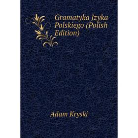 

Книга Gramatyka Jzyka Polskiego (Polish Edition). Adam Kryski