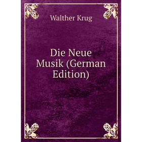 

Книга Die Neue Musik (German Edition). Walther Krug