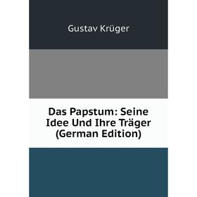 

Книга Das Papstum: Seine Idee Und Ihre Träger (German Edition). Gustav Krüger