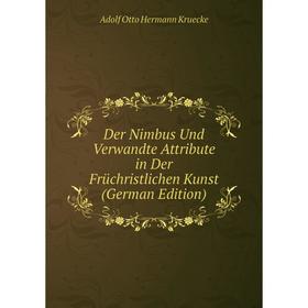 

Книга Der Nimbus Und Verwandte Attribute in Der Früchristlichen Kunst (German Edition). Adolf Otto Hermann Kruecke