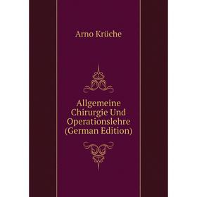 

Книга Allgemeine Chirurgie Und Operationslehre (German Edition). Arno Krüche