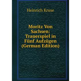 

Книга Moritz Von Sachsen: Trauerspiel in Fünf Aufzügen