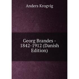 

Книга Georg Brandes - 1842-1912 (Danish Edition). Anders Krogvig