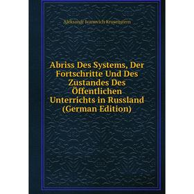 

Книга Abriss Des Systems, Der Fortschritte Und Des Zustandes Des Öffentlichen Unterrichts in Russland (German Edition). Aleksandr Ivanovich Krusenster