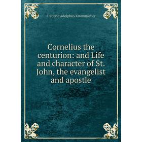 

Книга Cornelius the centurion: and Life and character of St. John, the evangelist and apostle. Frederic Adolphus Krummacher