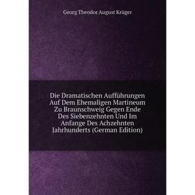 

Книга Die Dramatischen AuffUhrungen Auf Dem Ehemaligen Martineum Zu Braunschweig Gegen Ende Des Siebenzehnten Und Im Anfange Des Achzehnten Jahrhunder