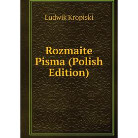 

Книга Rozmaite Pisma (Polish Edition). Ludwik Kropiski