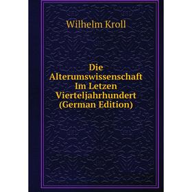 

Книга Die Alterumswissenschaft Im Letzen Vierteljahrhundert (German Edition). Wilhelm Kroll