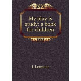 

Книга My play is study: a book for children