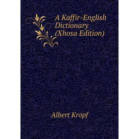 

Книга A Kaffir-English Dictionary (Xhosa Edition). Albert Kropf