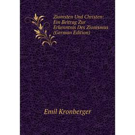 

Книга Zionisten Und Christen: Ein Beitrag Zur Erkenntnis Des Zionismus (German Edition). Emil Kronberger