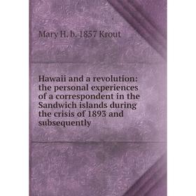 

Книга Hawaii and a revolution: the personal experiences of a correspondent in the Sandwich islands during the crisis of 1893 and subsequently