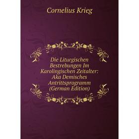 

Книга Die Liturgischen Bestrebungen Im Karolingischen Zeitalter: Aka Demisches Antrittsprogramm (German Edition). Cornelius Krieg