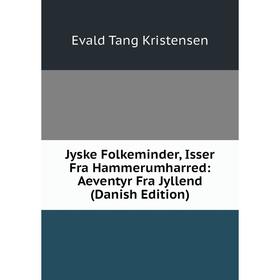 

Книга Jyske Folkeminder, Isser Fra Hammerumharred: Aeventyr Fra Jyllend (Danish Edition)
