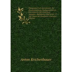 

Книга Theogonie Und Astronomie: Ihr Zusammenhang Nachgewiesen an Den Göttern Der Griechen, Aegypter, Babylonier Und Arier / C Von Anton Krichenbauer