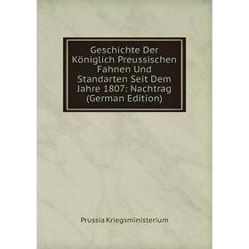 

Книга Geschichte Der Königlich Preussischen Fahnen Und Standarten Seit Dem Jahre 1807: Nachtrag (German Edition). Prussia Kriegsministerium