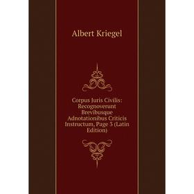 

Книга Corpus Juris Civilis: Recognoverunt Brevibusque Adnotationibus Criticis Instructum, Page 3 (Latin Edition). Albert Kriegel