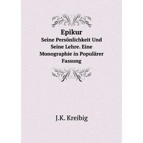 

Книга Epikur Seine Persönlichkeit Und Seine Lehre. Eine Monographie in Populärer Fassung. J.K. Kreibig