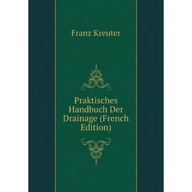 

Книга Praktisches Handbuch Der Drainage (French Edition). Franz Kreuter