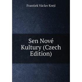 

Книга Sen Nové Kultury (Czech Edition). Frantiek Václav Krejí