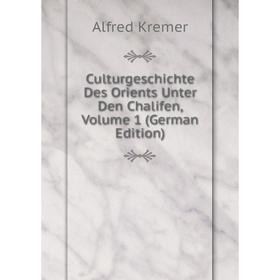 

Книга Culturgeschichte Des Orients Unter Den Chalifen, Volume 1 (German Edition). Alfred Kremer