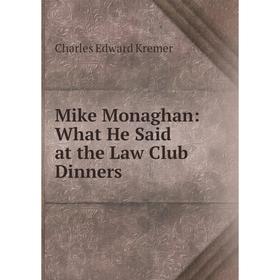 

Книга Mike Monaghan: What He Said at the Law Club Dinners