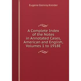 

Книга A Complete Index of the Notes in Annotated Cases, American and English, Volumes 1 to 1918E. Kreider Eugene Genroy