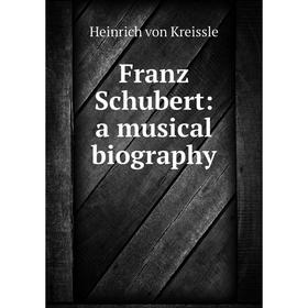 

Книга Franz Schubert: a musical biography. Heinrich von Kreissle