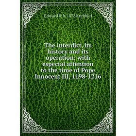 

Книга The interdict, its history and its operation: with especial attention to the time of Pope Innocent III, 1198-1216. Edward B. b. 1878 Krehbiel
