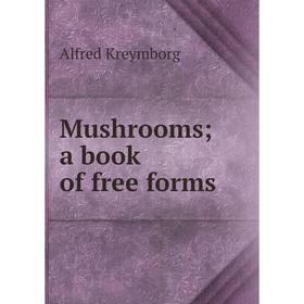 

Книга Mushrooms; a book of free forms