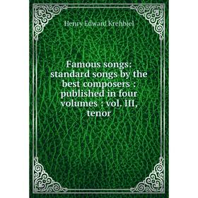 

Книга Famous songs: standard songs by the best composers : published in four volumes : vol. III, tenor. Krehbiel Henry Edward