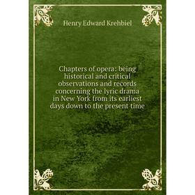 

Книга Chapters of opera: being historical and critical observations and records concerning the lyric drama in New York from its earliest days down to