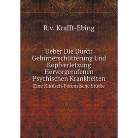 

Книга Ueber Die Durch Gehirnerschütterung Und Kopfverletzung Hervorgerufenen Psychischen Krankheiten Eine Klinisch-Forensische Studie. R.v. Krafft-Ebi