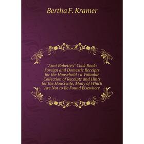 

Книга Aunt Babette's Cook Book: Foreign and Domestic Receipts for the Household; a Valuable Collection of Receipts and Hints for the Housewife