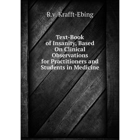 

Книга Text-Book of Insanity, Based On Clinical Observations for Practitioners and Students in Medicine. R.v. Krafft-Ebing