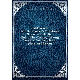 

Книга Kritik Von Fr. Schleiermacher's Einleitung Seiner Schrift: Der Christliche Glaube, Herausg. Von H. K. Von Leonhardi