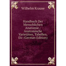 

Книга Handbuch Der Menschlichen Anatomie.: Anatomische Varietäten, Tabellen, Etc (German Edition). Wilhelm Krause