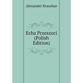 

Книга Echa Przeszoci (Polish Edition). Alexander Kraushar