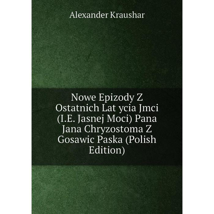 фото Книга nowe epizody z ostatnich lat ycia jmci (ie jasnej moci) pana jana chryzostoma z gosawic paska (polish edition) nobel press