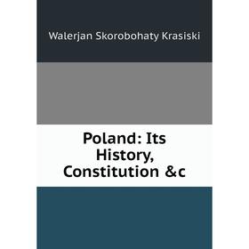 

Книга Poland: Its History, Constitution &c. Walerjan Skorobohaty Krasiski