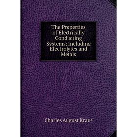 

Книга The Properties of Electrically Conducting Systems: Including Electrolytes and Metals. Charles August Kraus