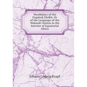 

Книга Vocabulary of the Engútuk Eloikb, Or of the Language of the Wakuafi-Nation in the Interior of Equatorial Africa. Johann Ludwig Krapf