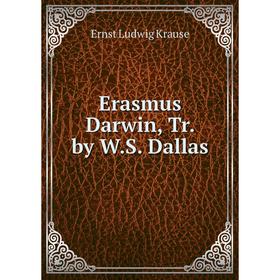 

Книга Erasmus Darwin, Tr. by W.S. Dallas. Ernst Ludwig Krause