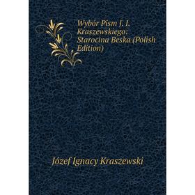 

Книга Wybór Pism J. I. Kraszewskiego: Starocina Beska (Polish Edition). Józef Ignacy Kraszewski