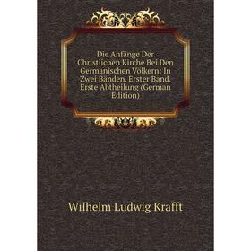 

Книга Die Anfange Der Christlichen Kirche Bei Den Germanischen Völkern: In Zwei Banden. Erster Band. Erste Abtheilung